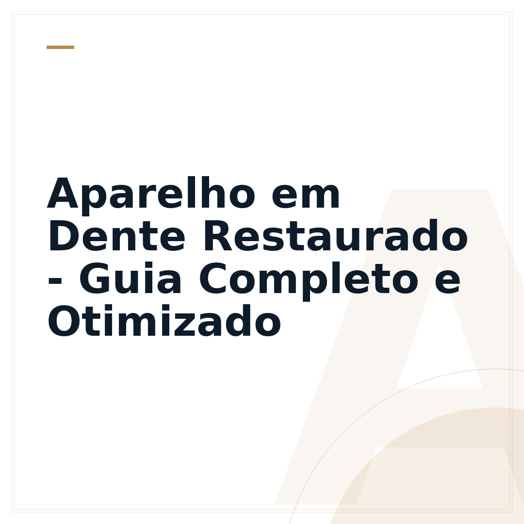 Aparelho em Dente Restaurado - Guia Completo e Otimizado