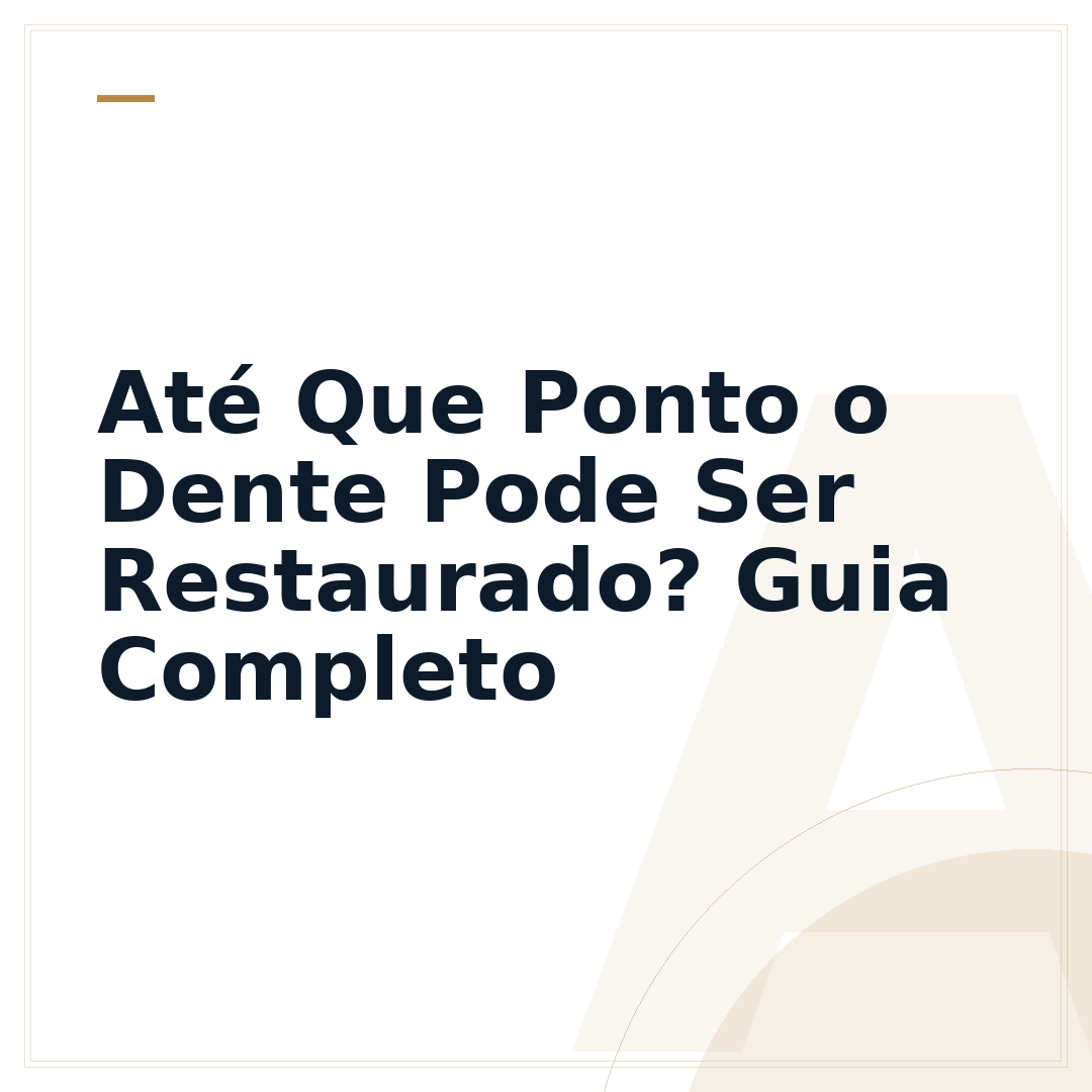 Até Que Ponto o Dente Pode Ser Restaurado? Guia Completo