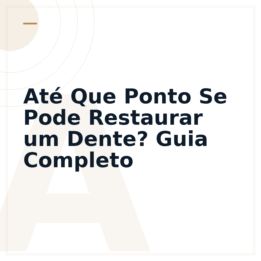 Até Que Ponto Se Pode Restaurar um Dente? Guia Completo