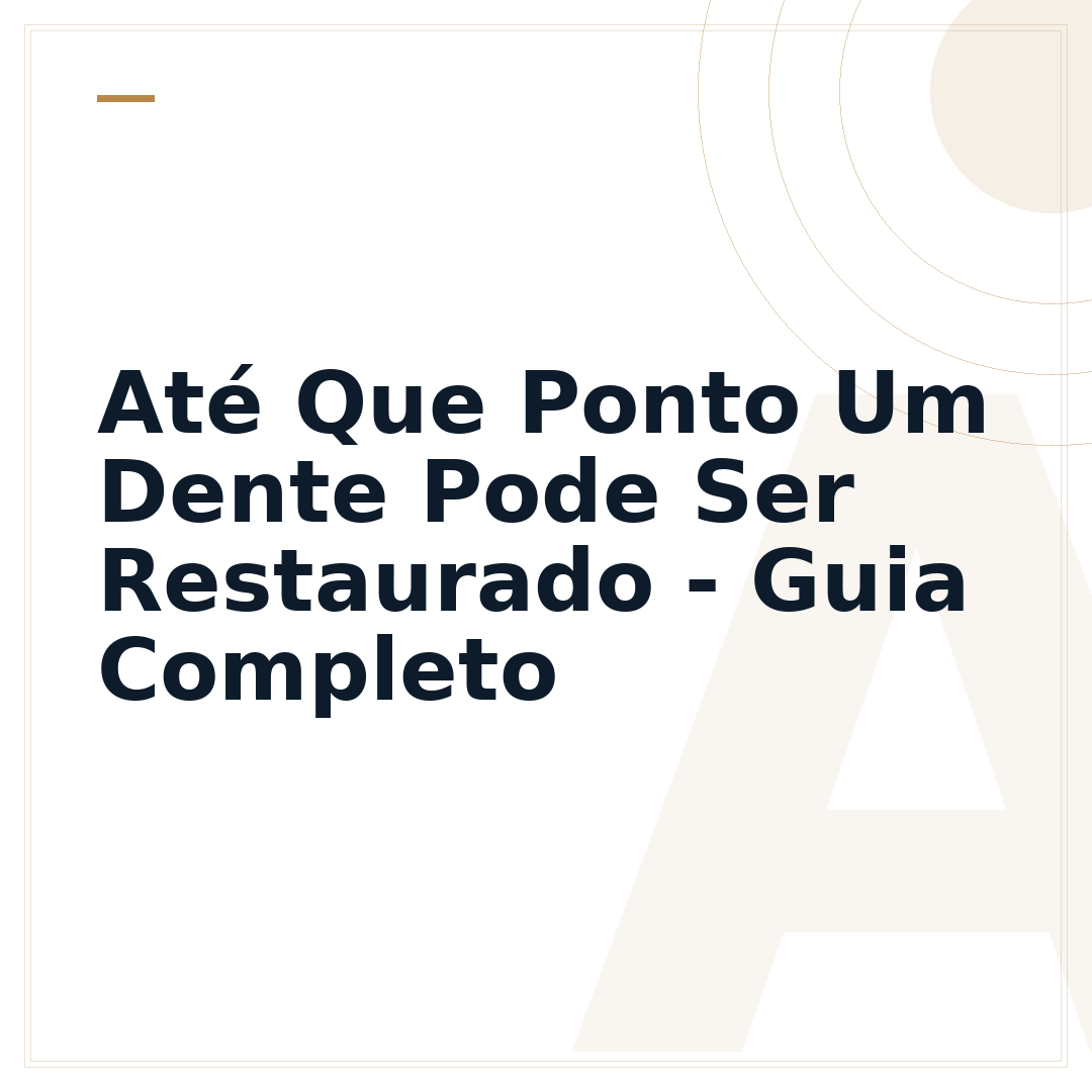 Até Que Ponto Um Dente Pode Ser Restaurado - Guia Completo