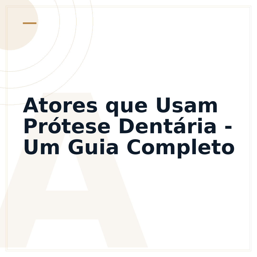 Atores que Usam Prótese Dentária - Um Guia Completo