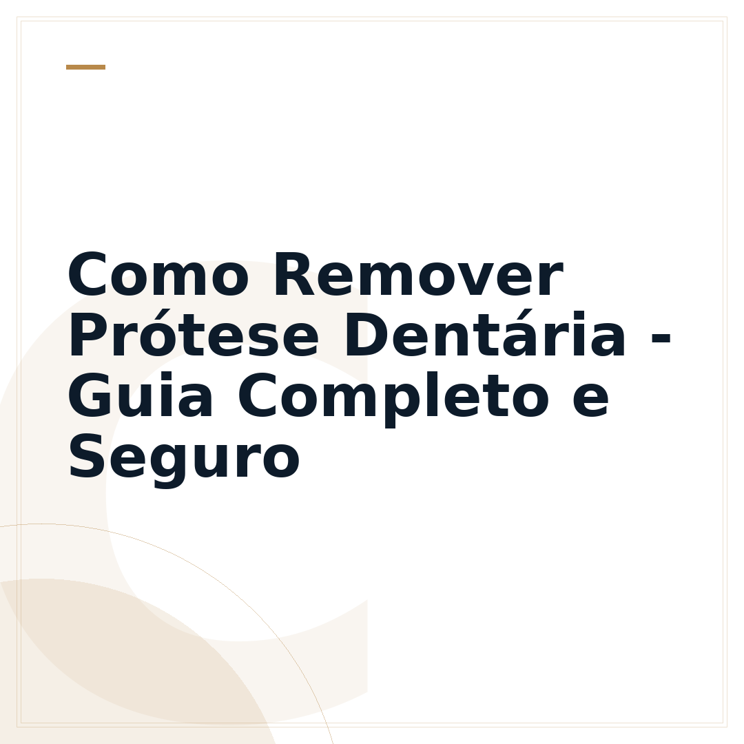 Como Remover Prótese Dentária - Guia Completo e Seguro
