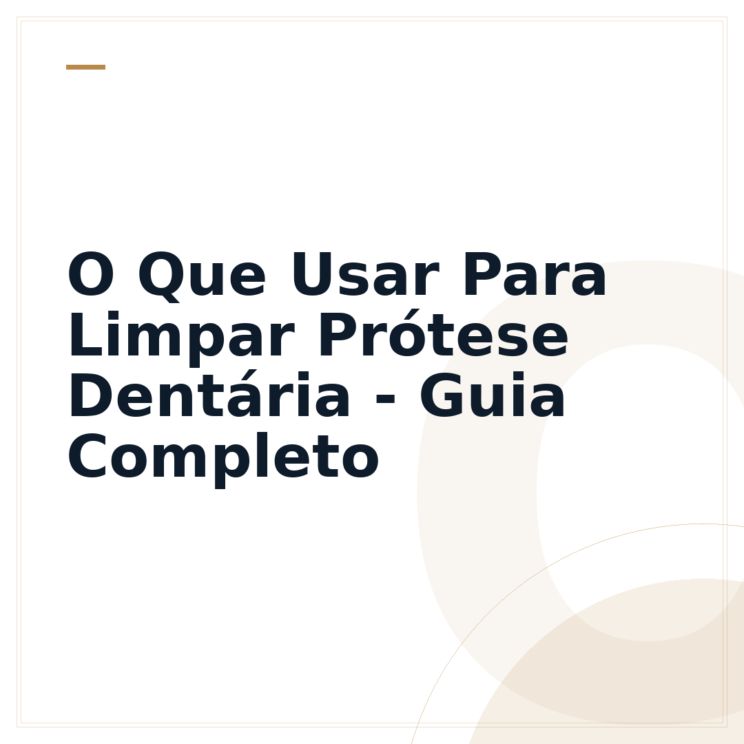 O Que Usar Para Limpar Prótese Dentária - Guia Completo