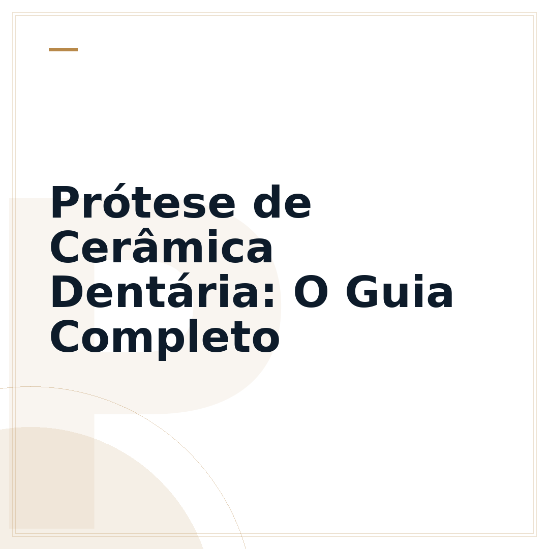 Prótese de Cerâmica Dentária: O Guia Completo