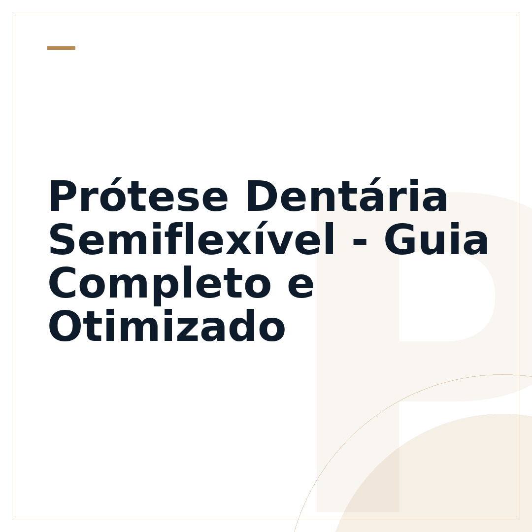Prótese Dentária Semiflexível - Guia Completo e Otimizado